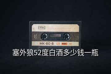 塞外狼52度白酒多少錢(qián)一瓶