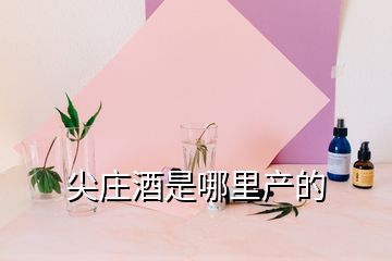 尖莊酒是哪里產(chǎn)的