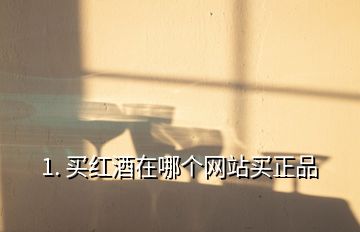 1. 買紅酒在哪個(gè)網(wǎng)站買正品