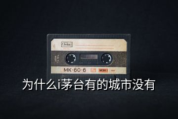 為什么i茅臺(tái)有的城市沒有