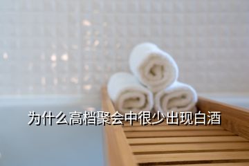 為什么高檔聚會中很少出現白酒