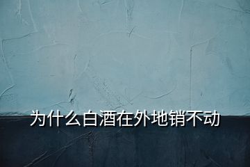為什么白酒在外地銷不動