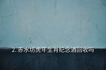 2. 赤水坊虎年生肖紀(jì)念酒回收嗎