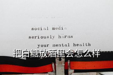 把白糖放酒里會(huì)怎么樣