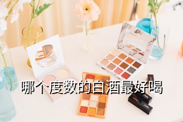 哪個(gè)度數(shù)的白酒最好喝