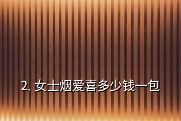 2. 女士煙愛(ài)喜多少錢(qián)一包