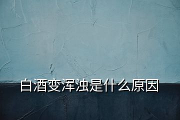白酒變渾濁是什么原因
