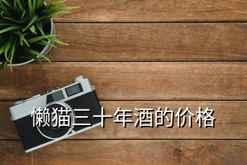 懶貓三十年酒的價(jià)格