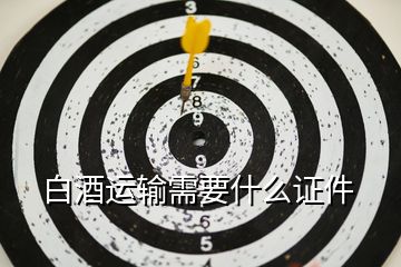 白酒運輸需要什么證件