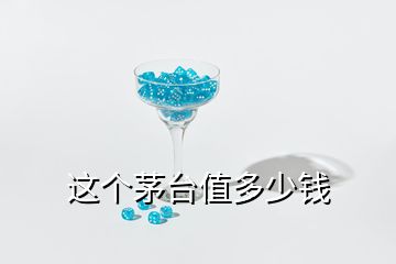 這個(gè)茅臺值多少錢