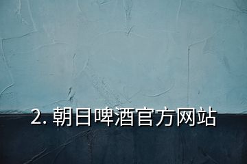 2. 朝日啤酒官方網(wǎng)站