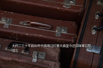 大約二三十年前80年代我喝過(guò)紅糧大曲至今還回味難忘可惜忘