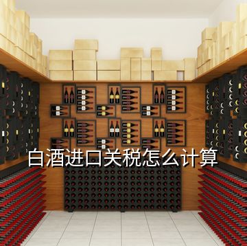 白酒進口關稅怎么計算