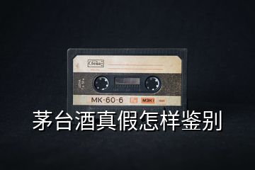 茅臺(tái)酒真假怎樣鑒別