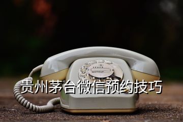 貴州茅臺(tái)微信預(yù)約技巧
