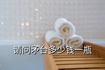 請(qǐng)問矛臺(tái)多少錢一瓶