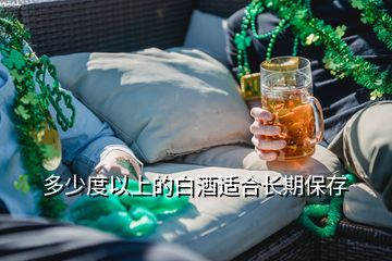 多少度以上的白酒適合長(zhǎng)期保存