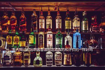 有人喝過的遠(yuǎn)明醬香酒嗎這酒真的和評價的一樣好嗎
