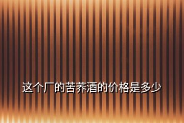 這個(gè)廠的苦蕎酒的價(jià)格是多少
