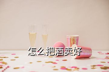 怎么把酒賣(mài)好