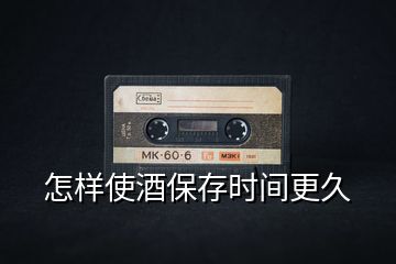 怎樣使酒保存時(shí)間更久