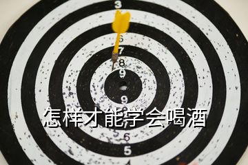 怎樣才能學(xué)會喝酒