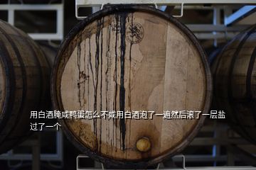 用白酒腌咸鴨蛋怎么不咸用白酒泡了一遍然后滾了一層鹽過(guò)了一個(gè)