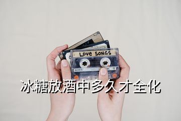 冰糖放酒中多久才全化