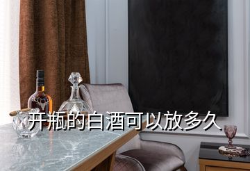 開(kāi)瓶的白酒可以放多久
