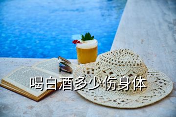 喝白酒多少傷身體