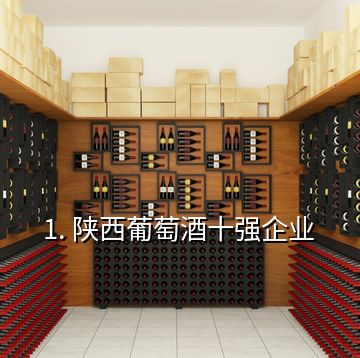 1. 陜西葡萄酒十強(qiáng)企業(yè)