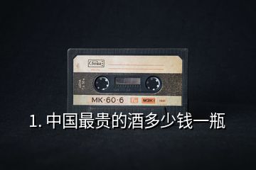 1. 中國(guó)最貴的酒多少錢一瓶