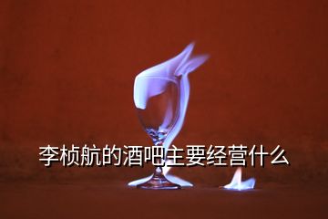 李楨航的酒吧主要經(jīng)營什么