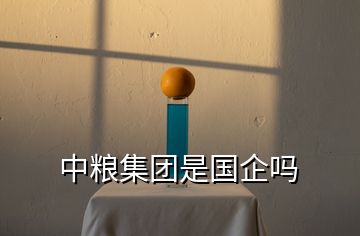 中糧集團(tuán)是國(guó)企嗎