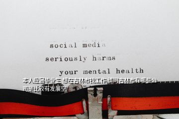 本人應屆畢業(yè)生 想在吉林市找工作 請問吉林市有哪些公司是比較有發(fā)展空