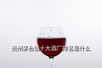 貴州茅臺(tái)鎮(zhèn)十大酒廠(chǎng)排名是什么