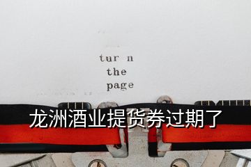龍洲酒業(yè)提貨券過(guò)期了
