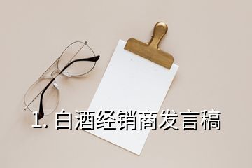1. 白酒經銷商發(fā)言稿