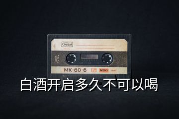 白酒開啟多久不可以喝