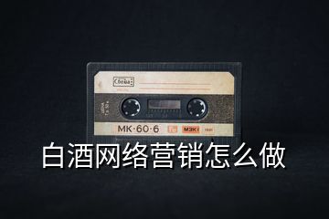 白酒網(wǎng)絡(luò)營銷怎么做