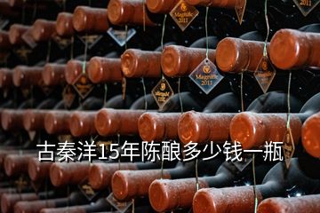 古秦洋15年陳釀多少錢(qián)一瓶