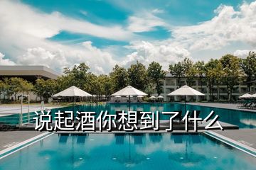 說起酒你想到了什么
