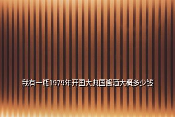 我有一瓶1979年開(kāi)國(guó)大典國(guó)醬酒大概多少錢