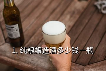 1. 純糧釀造酒多少錢一瓶