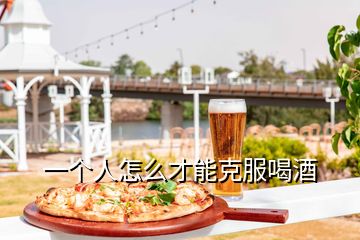 一個(gè)人怎么才能克服喝酒