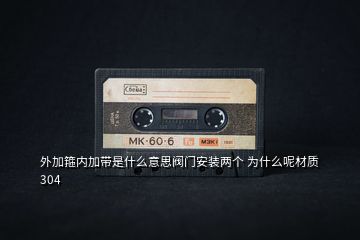 外加箍內(nèi)加帶是什么意思閥門安裝兩個 為什么呢材質304