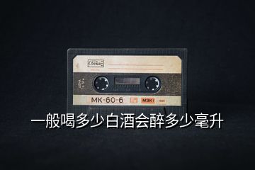 一般喝多少白酒會醉多少毫升