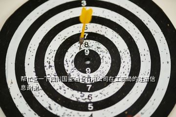 幫忙查一下四川國鑒酒業(yè)有限公司在工商局的注冊信息謝謝