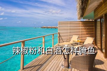 辣椒粉和白酒怎樣腌魚(yú)
