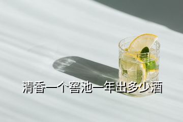 清香一個窖池一年出多少酒